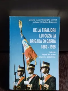 DE LA TIRALIORII LUI CUZA LA BRIGADA 30 GARDA 1860-1995 - GHEORGHE CERNAT
