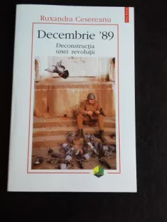 DECEMBRIE 89. DECONSTRUCTIA UNEI REVOLUTII - RUXANDRA CESEREANU