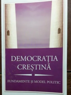 DEMOCRATIA CRESTINA - FUNDAMENTE SI MODEL POLITIC - MIHAIL NEAMTU /ADRIAN PAPAHAGI