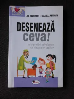 DESENEAZA CEVA! INTERPRETARI PSIHOLOGICE ALE DESENELOR COPIILOR - JOE ANN BENOIT