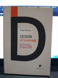 Design of business, cum sa transformi principiile de design in avantaj competitiv - Roger Martin