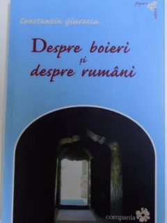 DESPRE BOIERI SI RUMANI DE CONSTANTIN GIURESCU , 2008,