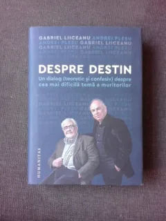 DESPRE DESTIN, UN DIALOG TEORETIC SI CONFESIV DESPRE CEA MAI DIFICILA TEMA A MURITORILOR - GABRIEL LIICEANU SI ANDREI PLESU