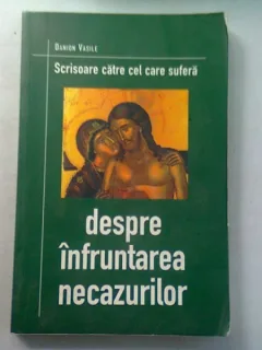 DESPRE INFRUNTAREA NECAZURILOR - DANION VASILE  (SCRISOARE CATRE CEL CARE SUFERA)