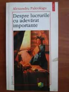 DESPRE LUCRURILE CU ADEVARAT IMPORTANTE - ALEXANDRU PALEOLOGU