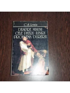 DESPRE MINUNI CELE PATRU IUBIRI PROBLEMA DURERII - C.S.LEWIS