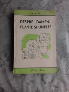 DESPRE OAMENI, PLANTE SI UNELTE - I. BANCIU