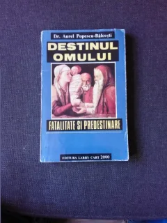 DESTINUL OMULUI. FATALITATE SI PREDESTINARE - AUREL POPESCU BALCESTI