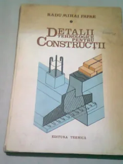 DETALII TEHNOLOGICE PENTRU CONSTRUCTII - RADU MIHAI PAPAE VOL.I