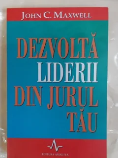 DEZVOLTA LIDERII DIN JURUL TAU - JOHN C. MAXWELL