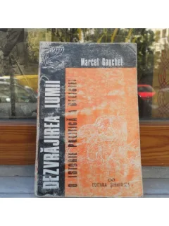 Dezvrajirea lumii , o istorie politica a religiei , Marcel Gauchet