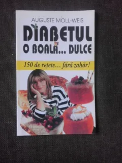 DIABETUL, O BOALA DULCE, 150 DE RETETE FARA ZAHAR - AUGUSTE MOLL WEIS