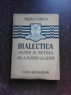 DIALECTICA, SISTEM SI METODA DE LA PLATON LA LENIN - MIRCEA FLORIAN