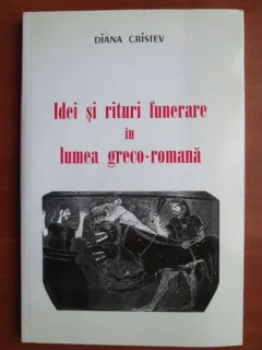 Diana Cristev - Idei si rituri funerare in lumea greco romana