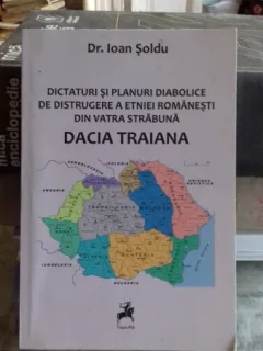 DICTATURI SI PLANURI DIABOLICE DE DISTRUGERE A ETNIEI ROMANESTI DIN VATRA STRABUNA DACIA TRAIANA - IOAN SOLDU