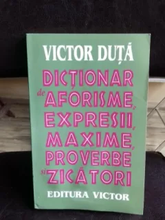 DICTIONAR DE AFORISME, EXPRESII, MAXIME, PROVERBE SI ZICATORI - VICTOR DUTA