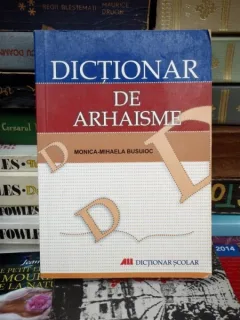 DICTIONAR DE ARHAISME , MONICA-MIHAELA BUSUIOC
