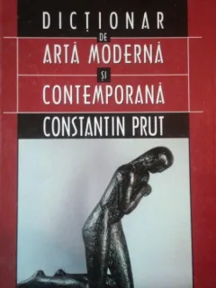 DICTIONAR DE ARTA MODERNA SI CONTEMPORANA de CONSTANTIN PRUT 2002