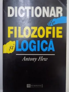 DICTIONAR DE FILOZOFIE SI LOGICA - ANTONY FLEW