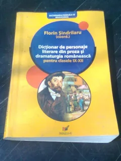 DICTIONAR DE PERSONAJE LITERARE DIN PROZA SI DRAMATURGIA ROMANEASCA PENTRU CLASELE IX-XII - FLORIN SINDRILARU