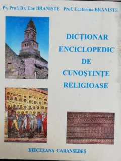 DICTIONAR ENCICLOPEDIC DE CUNOSTINTE RELIGIOASE - ENE BRANISTE/ ECATERINA BRANISTE