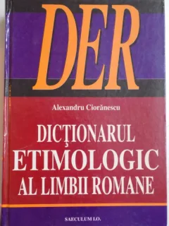 DICTIONAR ETIMOLOGIC AL LIMBII ROMANE - ALEXANDRU CIORANESCU