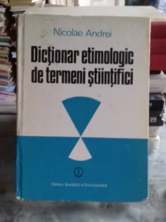 DICTIONAR ETIMOLOGIC  DE TERMENI STIINTIFICI - NICOLAE ANDREI