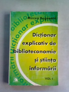 DICTIONAR EXPLICATIV DE BIBLIOTECONOMIE SI STIINTA INFORMARII - MIRCEA REGNEALA  VOL.1