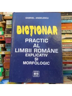 Dictionar practic al Limbii Romane , Explicativ si morfologic , Gabriel Angelescu
