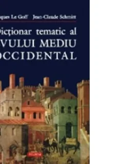 DICTIONAR TEMATIC AL EVULUI MEDIU OCCIDENTAL , JACQUES LE GOFF
