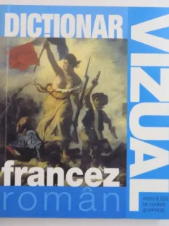 DICTIONAR VIZUAL FRANCEZ-ROMAN , PESTE 6.000 DE CUVINTE SI EXPRESII , 2006