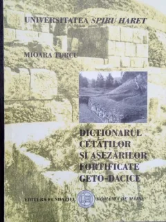 DICTIONARUL CETATILOR SI ASEZARILOR FORTIFICATE GETO-DACICE-MIOARA TURCU