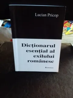 DICTIONARUL ESENTIAL AL EXILULUI ROMANESC - LUCIAN PRICOP