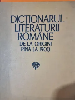 DICTIONARUL LITERATURII ROMANE DE LA ORIGINI PANA LA 1900