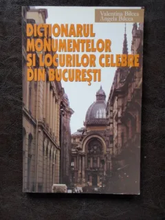DICTIONARUL MONUMENTELOR SI LOCURILOR CELEBRE DIN BUCURESTI