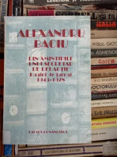 DIN AMINTIRILE UNUI SECRETAR DIN REDACTIE, PAGIN DE JURNAL 1943-1978 , ALEXANDRU BACIU