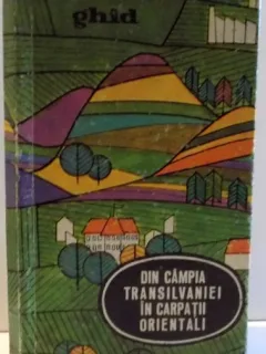 DIN CAMPIA TRANSILVANIEI IN CARPATII ORIENTALI , GHID , 1968 ONISIE HOSSU ... ROMULUS FLOREA