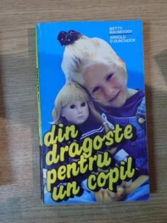 DIN DRAGOSTE PENTRU UN COPIL DE BETTY MAHMOODY , ARNOLD D. DUNCHOCK , BUCURESTI 1993