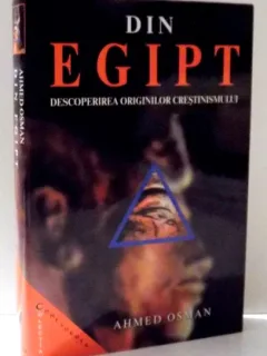 DIN EGIPT , DESCOPERIREA ORIGINILOR CRESTINISMULUI DE AHMED OSMAN , 2004