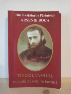 Din Invataturile Parintelui Arsenie Boca - Tinerii, Familia si Copiii Nascuti in Lanturi