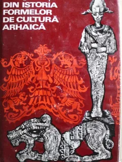 DIN ISTORIA FORMELOR DE CULTURA ARHAICA - GHEORGHE MUSU