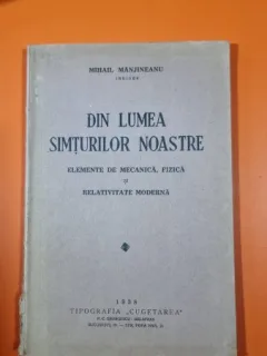 Din lumea simturilor noastre. Elemente de mecanica, fizica si relativitate moderna - Mihail Manjineanu