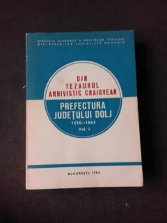DIN TEZAURUL ARHIVISTIC CRAIOVEAN, PREFECTURA JUDETULUI DOLJ 1830-1864  VOL.1