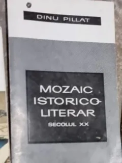 Dinu Pillat - Mozaic Istorico-literar Sec. XX