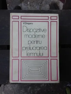 DISPOZITIVE MODERNE PENTRU PRELUCRAREA LEMNULUI - V. DOGARU