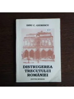 Distrugereaj trecutului romaniei , Dinu C. Giurescu