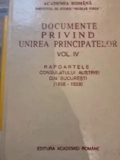 Documente privind Unirea Principatelor Vol. IV Rapoartele consulatului Austriei din Bucuresti (1856-1859) - Dan Berindei