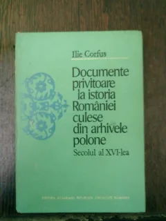 Documente privitoare la istoria Romaniei culese din arhivele polone secolul al XVI-lea - Ilie Corfus