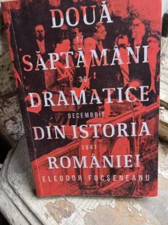 Doua saptamani dramatice din istoria Romaniei 17-30 decembrie 1947 - Eleodor Foseneanu