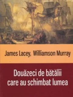 Douazeci de batalii care au schimbat lumea James Lacey, Williamson Murray